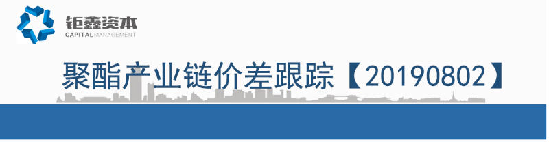 【钜鑫资本】20190802聚酯产业链价差跟踪