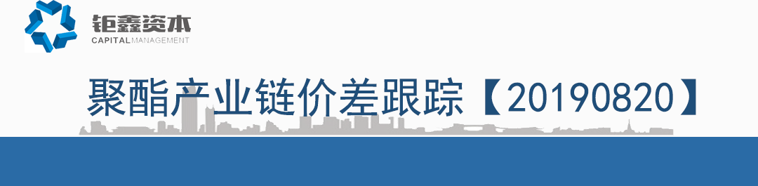 【钜鑫资本】20190820聚酯产业链价差跟踪