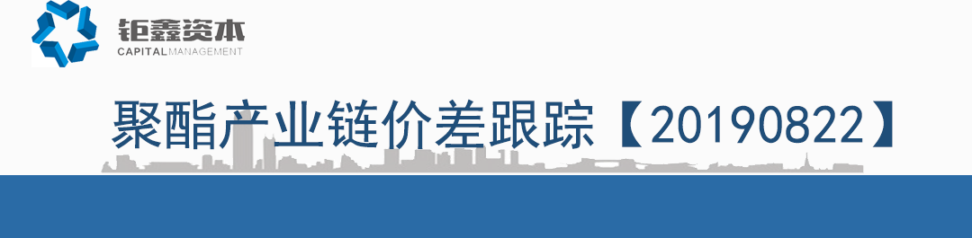 【钜鑫资本】20190822聚酯产业链价差跟踪
