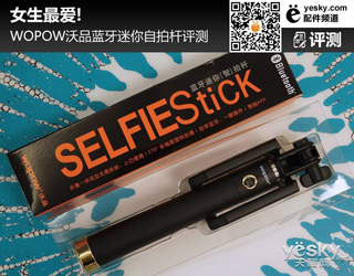 天极网：女生最爱!WOPOW沃品蓝牙迷你自拍杆评测