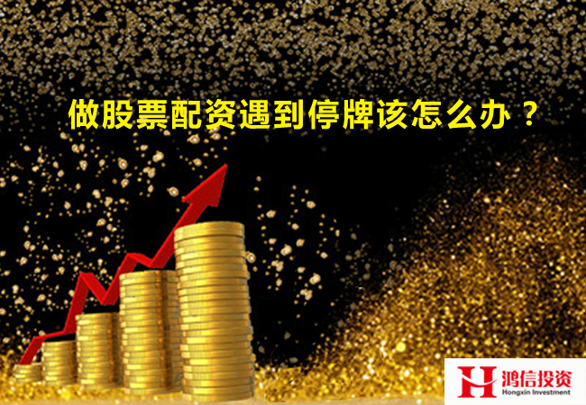 做股票配资遇到停牌该怎么办? 做股票配资遇到停牌该怎么办?
