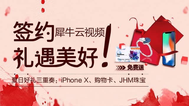 签约犀牛云视频，礼遇美好！夏日好礼三重奏，iPhone X，购物卡，JHM珠宝，免费送!