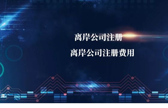 注册离岸公司的价格一般是多少?注册离岸公司的费用是怎样的? 注册离岸公司的价格一般是多少?注册离岸公司的费用是怎样的?