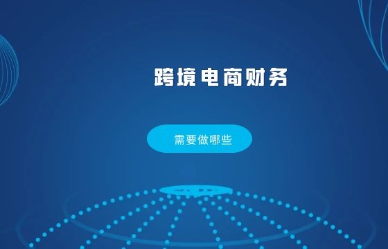 跨境电商财务需要做的那些事,你做到了那些? 跨境电商财务需要做的那些事,你做到了那些?