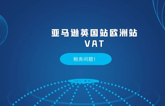 亚马逊英国站欧洲站VAT税务问题! 亚马逊英国站欧洲站VAT税务问题!