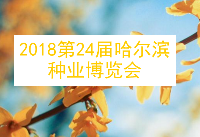 2018第24届哈尔滨种业博览会盛大来袭