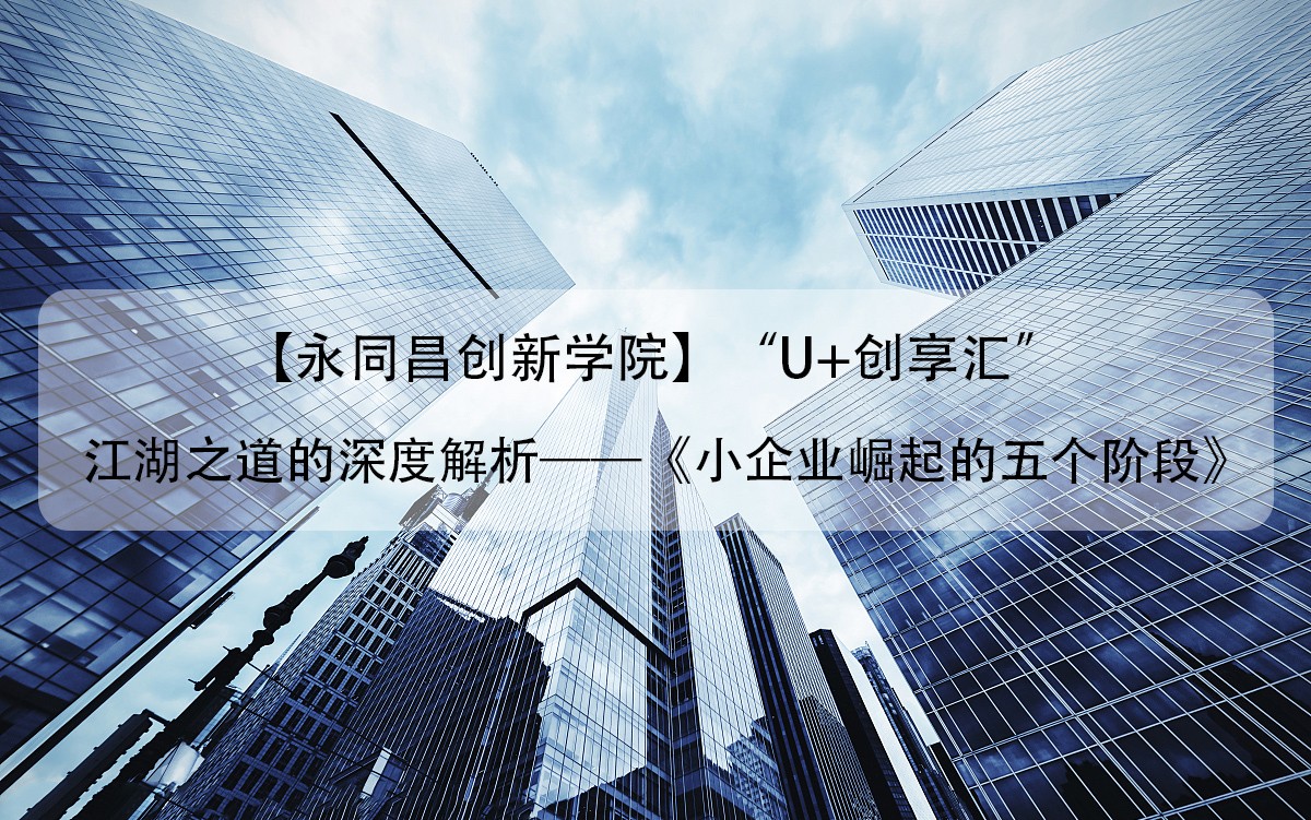 圆满举办|【永同昌创新学院2019第12期】“U+创享汇”江湖之道的深度解析——《小企业崛起的五个阶段》