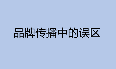 品牌传播中的误区有哪些 品牌传播中的误区有哪些