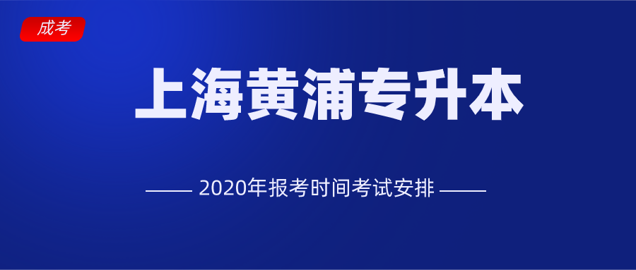 2020年黄浦区上海专升本考试安排-报考时间-录取时间-成人高考