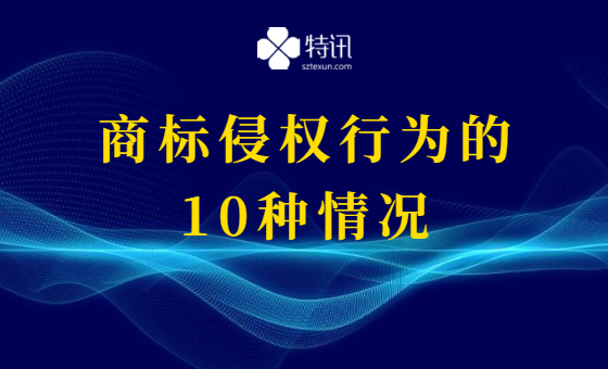 构成商标侵权行为的10种情况 构成商标侵权行为的10种情况