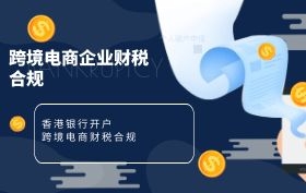 跨境电商企业必修课:香港银行开户及财税合规 跨境电商企业必修课:香港银行开户及财税合规
