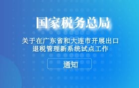 国家税务总局关于在广东省和大连市开展出口退税管理新系统试点工作的通知 国家税务总局关于在广东省和大连市开展出口退税管理新系统试点工作的通知