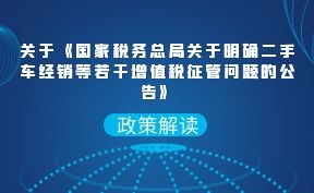 关于《国家税务总局关于明确二手车经销等若干增值税征管问题的公告》的解读 关于《国家税务总局关于明确二手车经销等若干增值税征管问题的公告》的解读