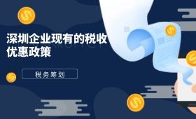 深圳企业现有的税收优惠政策有哪些? 深圳企业现有的税收优惠政策有哪些?