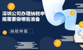 深圳公司办理纳税申报需要做哪些准备 深圳公司办理纳税申报需要做哪些准备