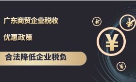广东商贸企业税收优惠政策,合法降低企业税负 广东商贸企业税收优惠政策,合法降低企业税负