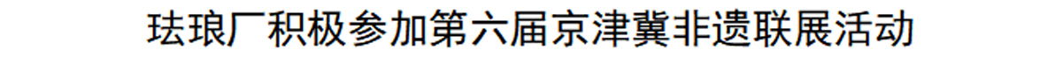 珐琅厂积极参加第六届京津冀非遗联展活动