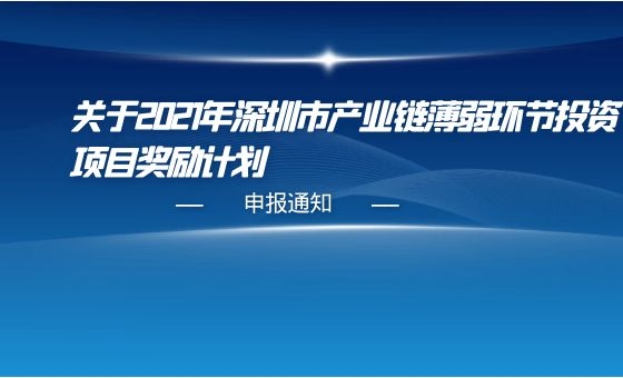 关于2021年深圳市产业链薄弱环节投资项目奖励计划的申报通知 关于2021年深圳市产业链薄弱环节投资项目奖励计划的申报通知