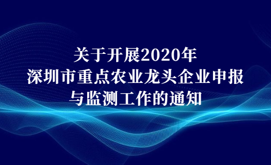关于开展2020年深圳市重点农业龙头企业申报与监测工作的通知 关于开展2020年深圳市重点农业龙头企业申报与监测工作的通知