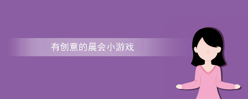 比较有创意的公司晨会玩的小游戏 比较有创意的公司晨会玩的小游戏