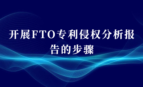 开展FTO专利侵权分析报告的步骤 开展FTO专利侵权分析报告的步骤