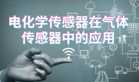 详解电化学传感器的组成、原理以及工作方法 详解电化学传感器的组成、原理以及工作方法