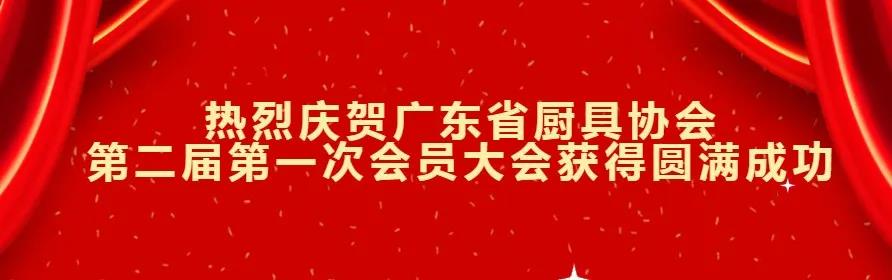 热烈庆贺广东省厨具协会第二届第一次会员大会暨第二届第一次理监事会会议获得圆满成功