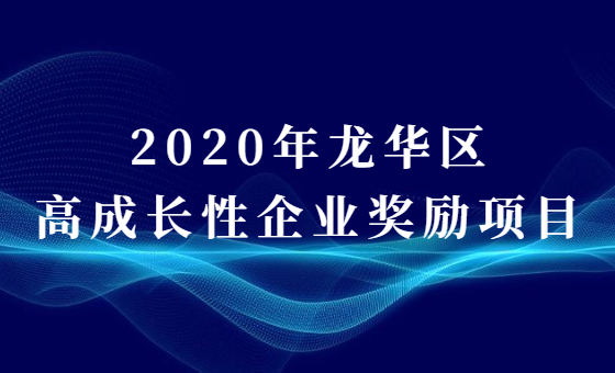 关于2020年龙华区高成长性企业奖励项目的申报通知 关于2020年龙华区高成长性企业奖励项目的申报通知