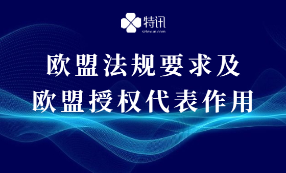 欧盟法规要求及欧盟授权代表作用 欧盟法规要求及欧盟授权代表作用