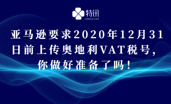 亚马逊要求2020年12月31日前上传奥地利VAT税号,你做好准备了吗! 亚马逊要求2020年12月31日前上传奥地利VAT税号,你做好准备了吗!
