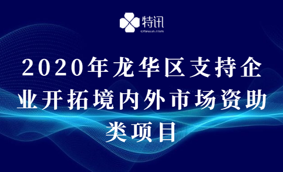 2020年龙华区支持企业开拓境内外市场资助类项目 2020年龙华区支持企业开拓境内外市场资助类项目