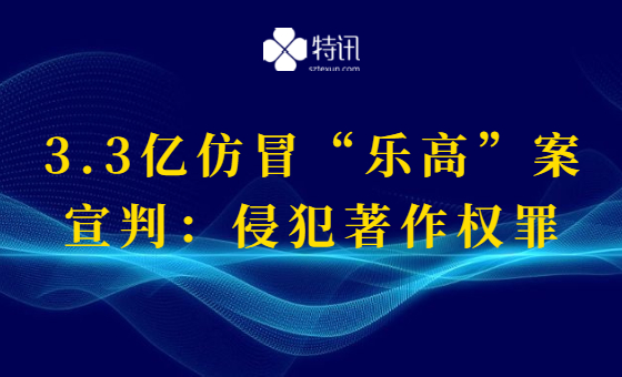 3.3亿仿冒“乐高”案宣判:侵犯著作权罪 3.3亿仿冒“乐高”案宣判:侵犯著作权罪