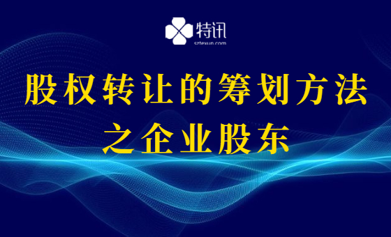 股权转让的筹划方法之企业股东 股权转让的筹划方法之企业股东