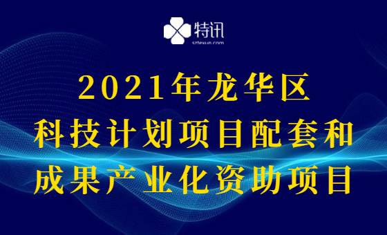 2021年龙华区科技计划项目配套和成果产业化资助项目 2021年龙华区科技计划项目配套和成果产业化资助项目