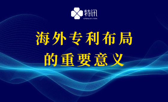 开展海外专利布局的重要意义 开展海外专利布局的重要意义