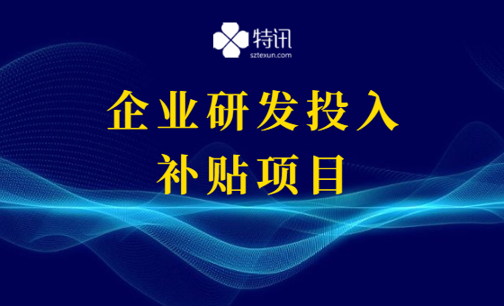 2021年宝安区企业研发投入补贴项目 2021年宝安区企业研发投入补贴项目