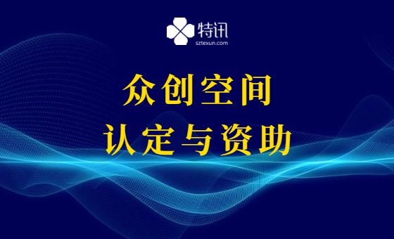 2022年深圳市众创空间认定与资助 2022年深圳市众创空间认定与资助