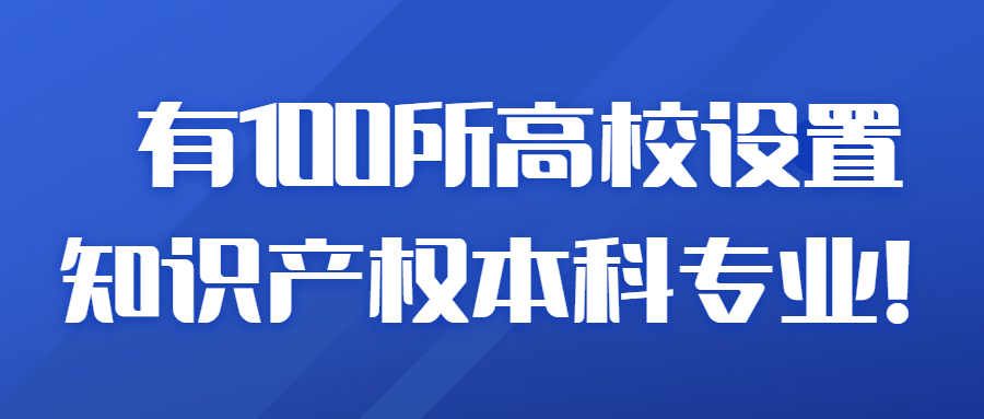 至2021年，已有100所高校设置知识产权本科专业！（附100所高校名录）