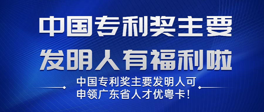 中国专利奖主要发明人可申领广东省人才优粤卡！享受知识产权申请服务绿色通道