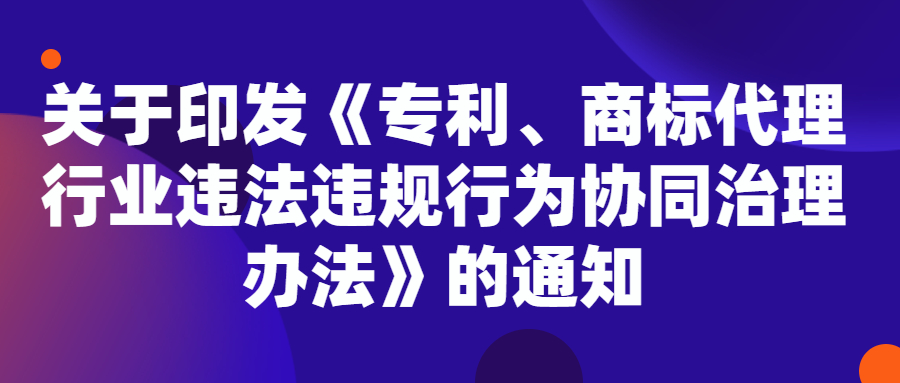国家知识产权局办公室关于印发《专利、商标代理行业违法违规行为协同治理办法》的通知