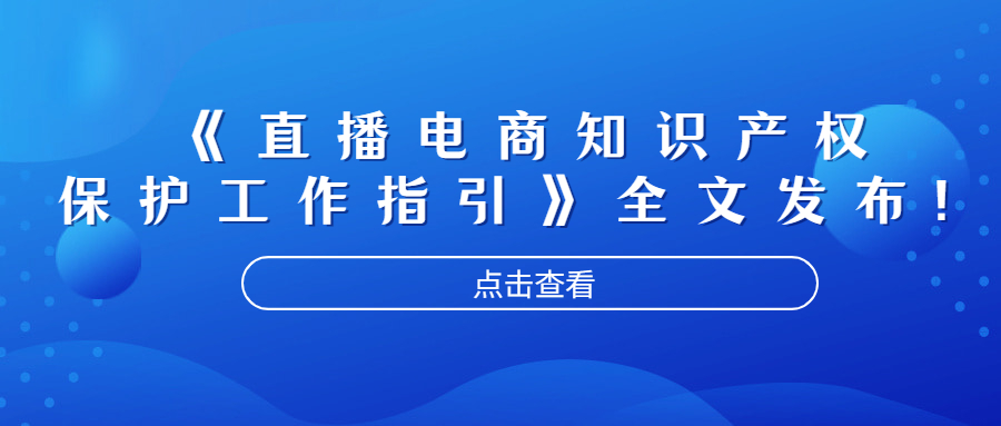 《直播电商知识产权保护工作指引》全文发布！