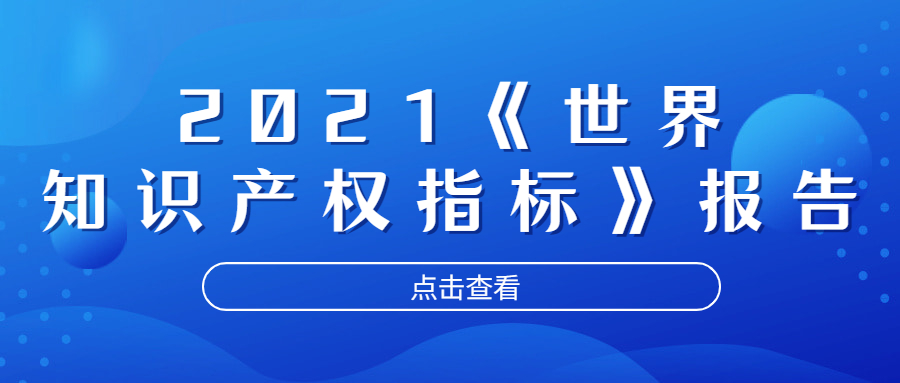 2021《世界知识产权指标》报告显示：2020年中国专利、商标和外观设计申请量均名列世界第一！