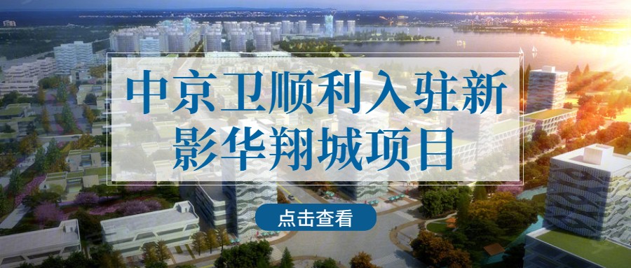 中京卫顺利入驻新影华翔城项目