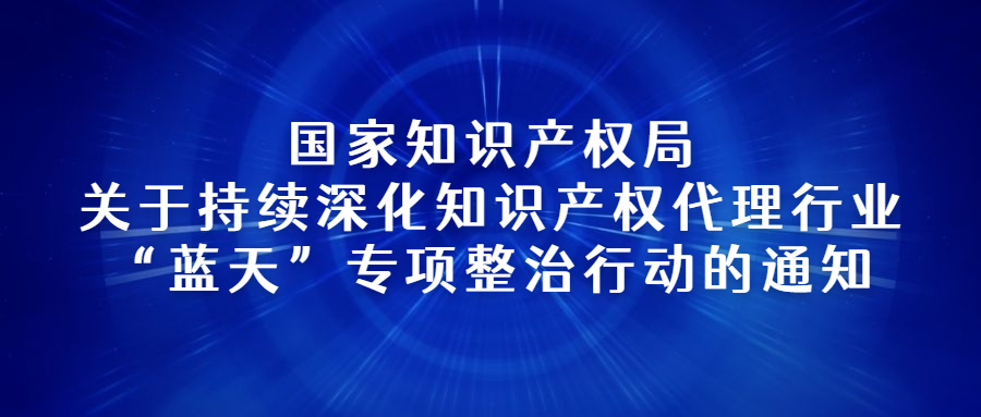 国家知识产权局关于持续深化知识产权代理行业“蓝天”专项整治行动的通知