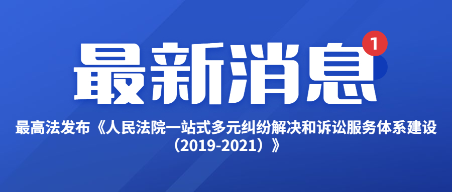 最高法发布《人民法院一站式多元纠纷解决和诉讼服务体系建设（2019-2021）》