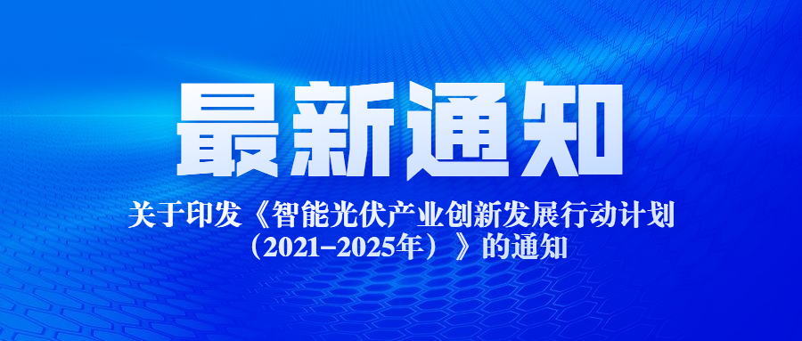 關(guān)于印發(fā)《智能光伏產(chǎn)業(yè)創(chuàng)新發(fā)展行動(dòng)計(jì)劃（2021-2025年）》的通知