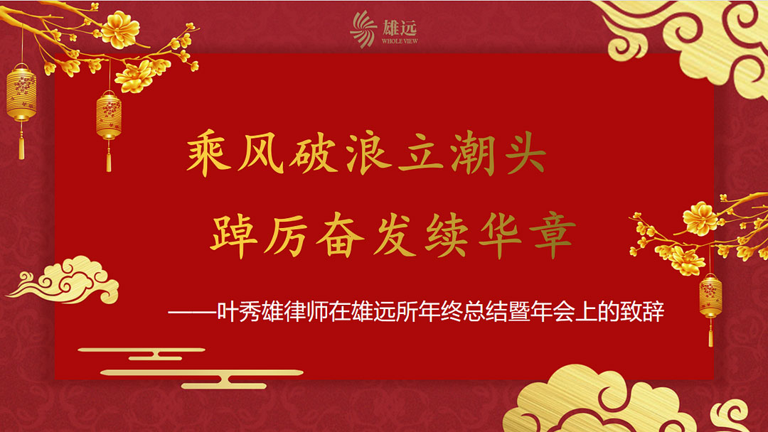 雄远动态 | 乘风破浪立潮头 踔厉奋发续华章 ——叶秀雄律师在雄远所年终总结暨年会上的致辞 雄远动态 | 乘风破浪立潮头 踔厉奋发续华章 ——叶秀雄律师在雄远所年终总结暨年会上的致辞
