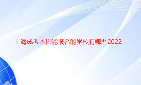 上海成考本科能报名的学校有哪些2022已更新