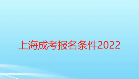 上海成考報名條件2022【要求已更新】