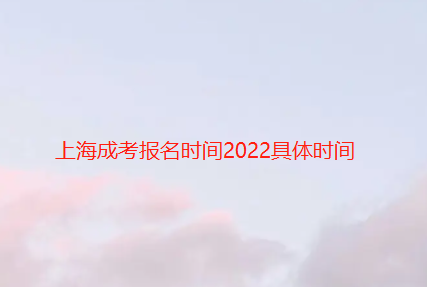 上海成考报名时间2022具体时间【成考已更新】